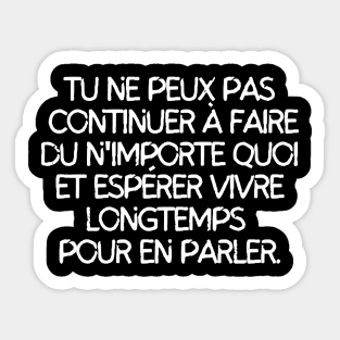 Tu ne peux pas continuer à faire du n'importe quoi et esperer vivre longtemps pour en parler Sticker